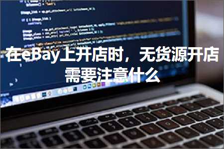 跨境电商知识:在eBay上开店时，无货源开店需要注意什么